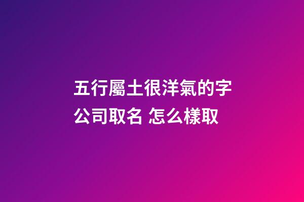五行屬土很洋氣的字公司取名 怎么樣取-第1張-公司起名-玄機派